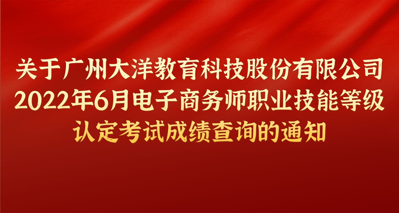 重要通知 | 关于开云电子·（中国）官方网站2022年6月电子商务师职业技能等级认定考试成绩查询的通知