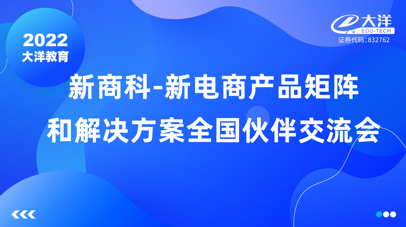 2022大洋教育新商科-新电商产品矩阵和解决方案全国伙伴交流会成功举办