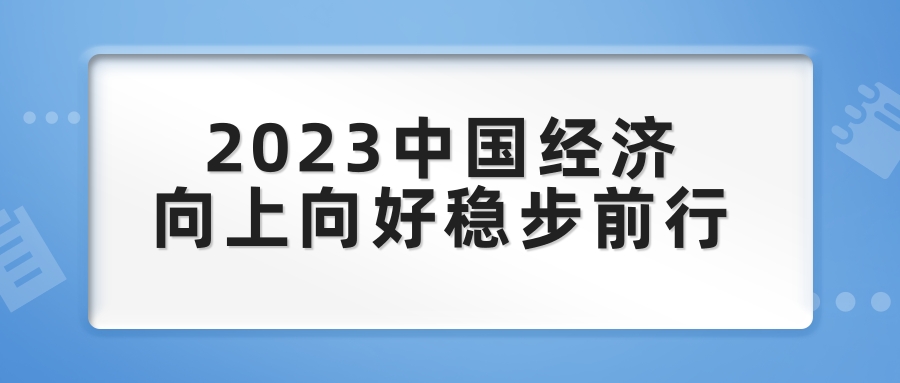 2023中国经济向上向好稳步前行