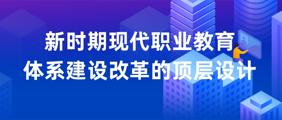 教育部职成司司长陈子季：新时期现代职业教育体系建设改革的顶层设计和重大举措